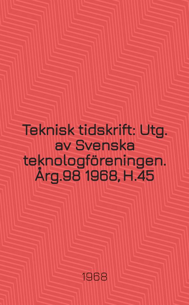Teknisk tidskrift : Utg. av Svenska teknologföreningen. Årg.98 1968, H.45