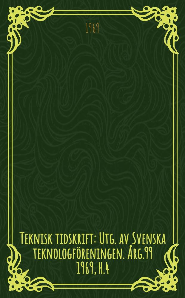 Teknisk tidskrift : Utg. av Svenska teknologföreningen. Årg.99 1969, H.4