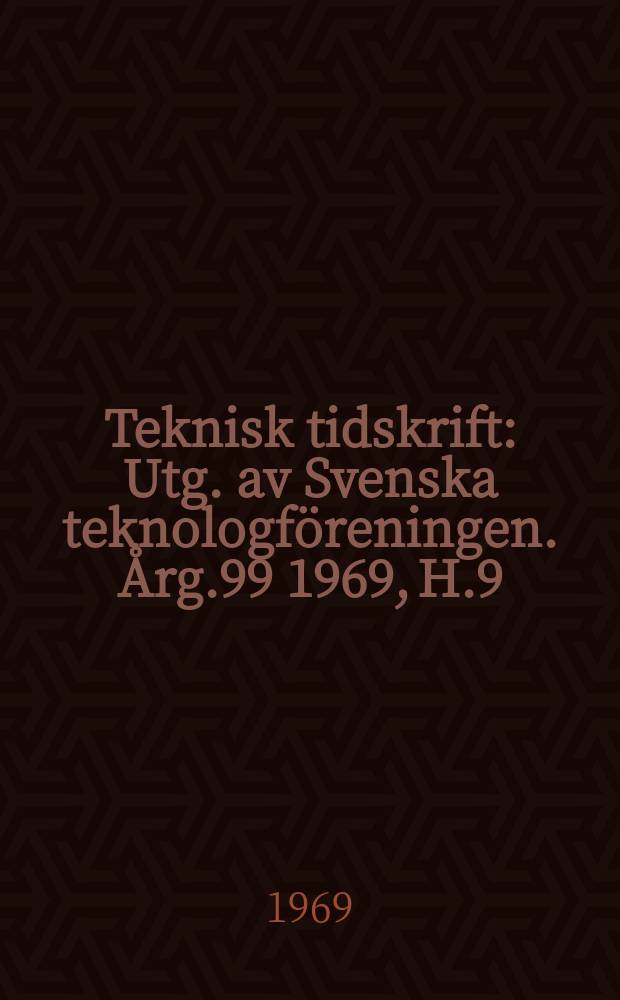 Teknisk tidskrift : Utg. av Svenska teknologföreningen. Årg.99 1969, H.9