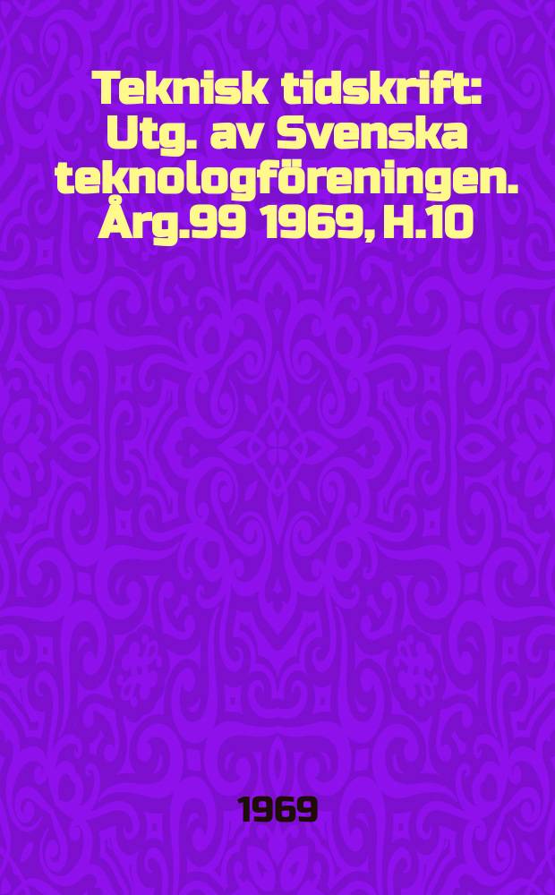 Teknisk tidskrift : Utg. av Svenska teknologf&ouml;reningen. &Aring;rg.99 1969, H.10