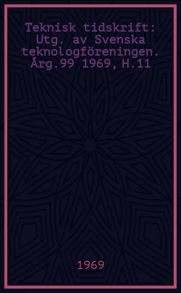 Teknisk tidskrift : Utg. av Svenska teknologföreningen. Årg.99 1969, H.11