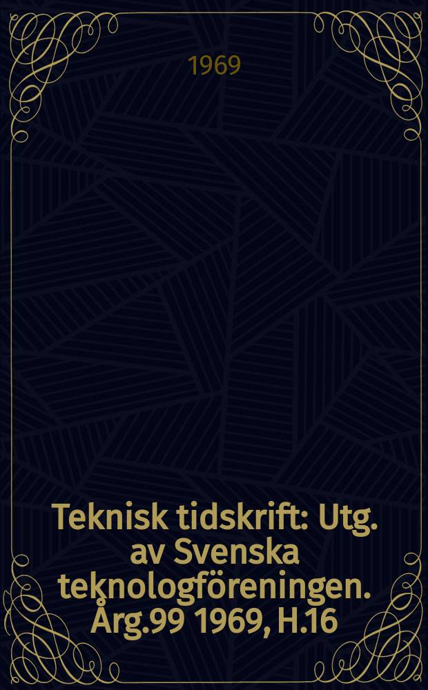 Teknisk tidskrift : Utg. av Svenska teknologföreningen. Årg.99 1969, H.16