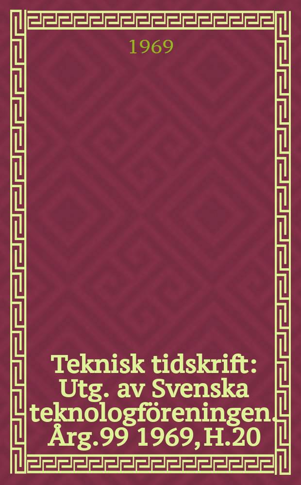 Teknisk tidskrift : Utg. av Svenska teknologföreningen. Årg.99 1969, H.20