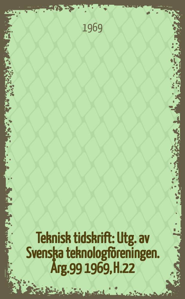 Teknisk tidskrift : Utg. av Svenska teknologföreningen. Årg.99 1969, H.22