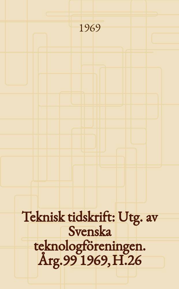 Teknisk tidskrift : Utg. av Svenska teknologföreningen. Årg.99 1969, H.26