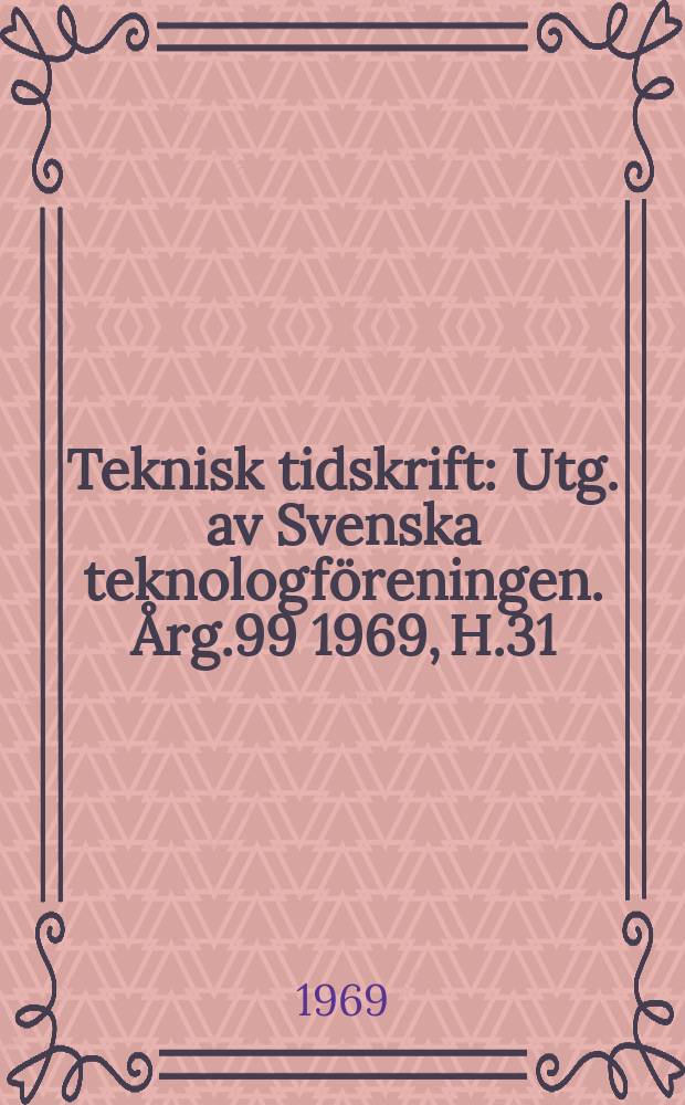 Teknisk tidskrift : Utg. av Svenska teknologföreningen. Årg.99 1969, H.31