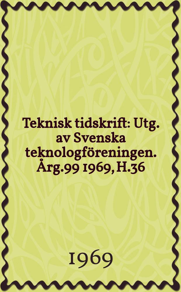 Teknisk tidskrift : Utg. av Svenska teknologföreningen. Årg.99 1969, H.36