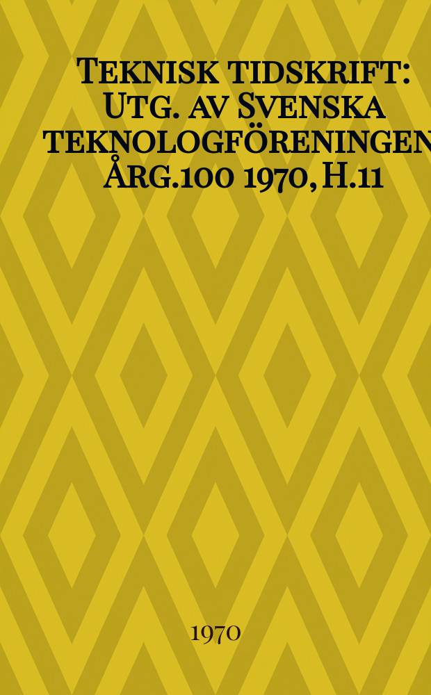 Teknisk tidskrift : Utg. av Svenska teknologföreningen. Årg.100 1970, H.11