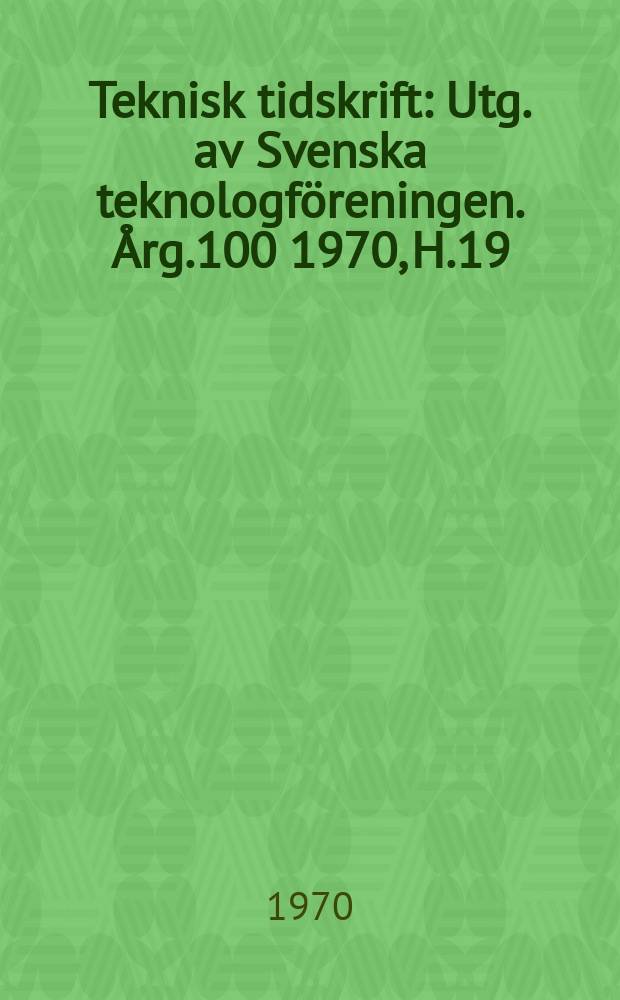 Teknisk tidskrift : Utg. av Svenska teknologföreningen. Årg.100 1970, H.19