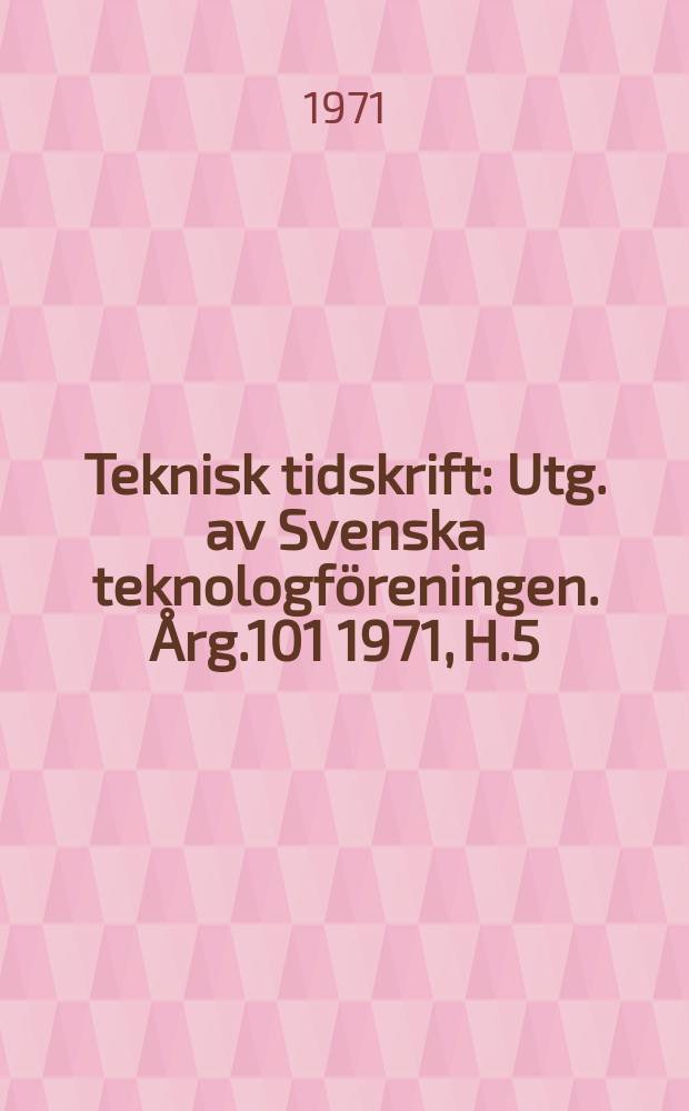 Teknisk tidskrift : Utg. av Svenska teknologföreningen. Årg.101 1971, H.5