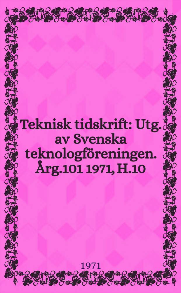 Teknisk tidskrift : Utg. av Svenska teknologföreningen. Årg.101 1971, H.10