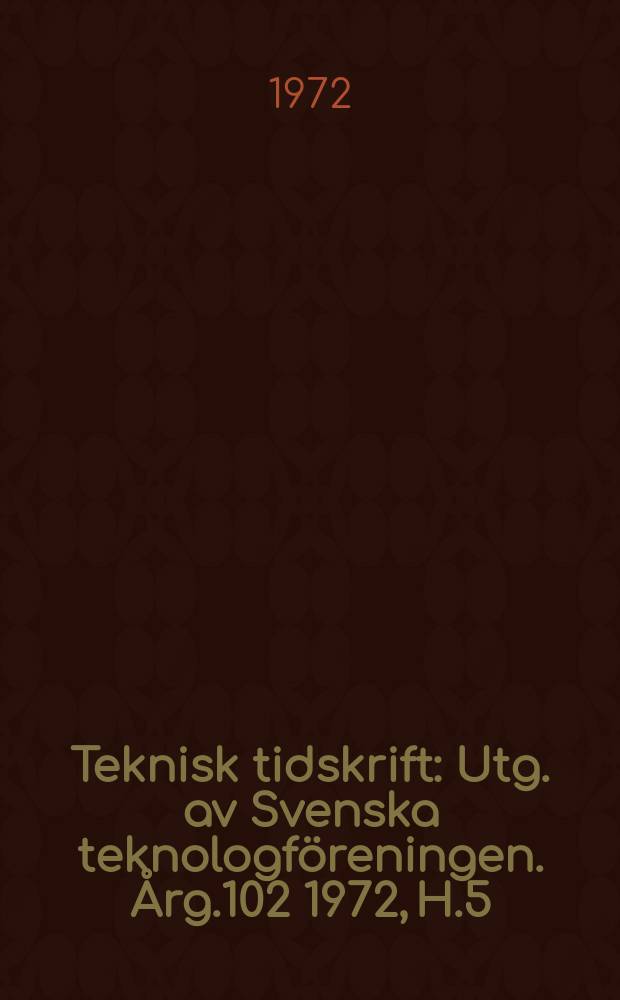 Teknisk tidskrift : Utg. av Svenska teknologföreningen. Årg.102 1972, H.5