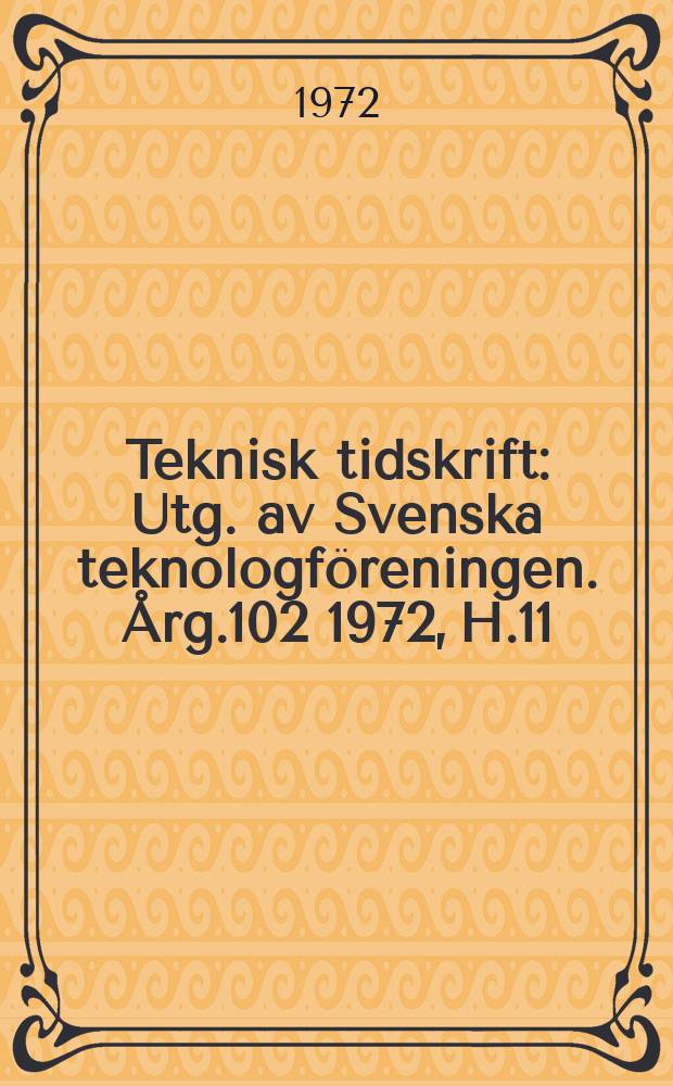 Teknisk tidskrift : Utg. av Svenska teknologföreningen. Årg.102 1972, H.11
