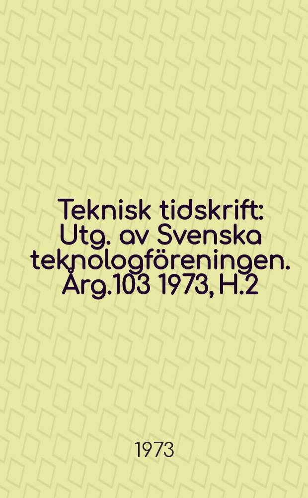 Teknisk tidskrift : Utg. av Svenska teknologföreningen. Årg.103 1973, H.2