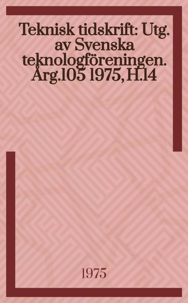 Teknisk tidskrift : Utg. av Svenska teknologföreningen. Årg.105 1975, H.14