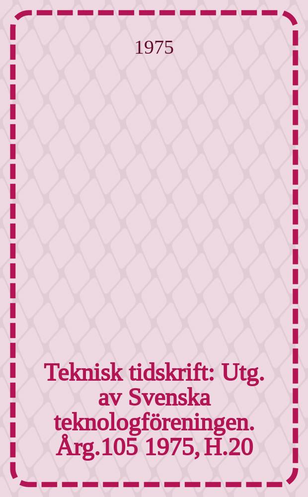 Teknisk tidskrift : Utg. av Svenska teknologföreningen. Årg.105 1975, H.20