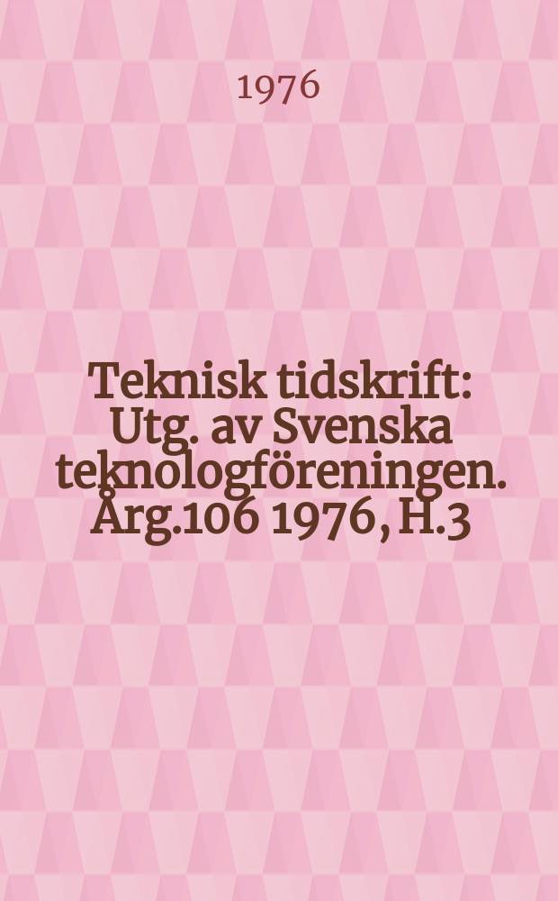 Teknisk tidskrift : Utg. av Svenska teknologföreningen. Årg.106 1976, H.3
