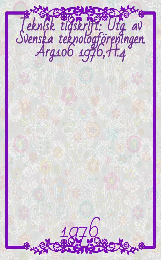 Teknisk tidskrift : Utg. av Svenska teknologföreningen. Årg.106 1976, H.4
