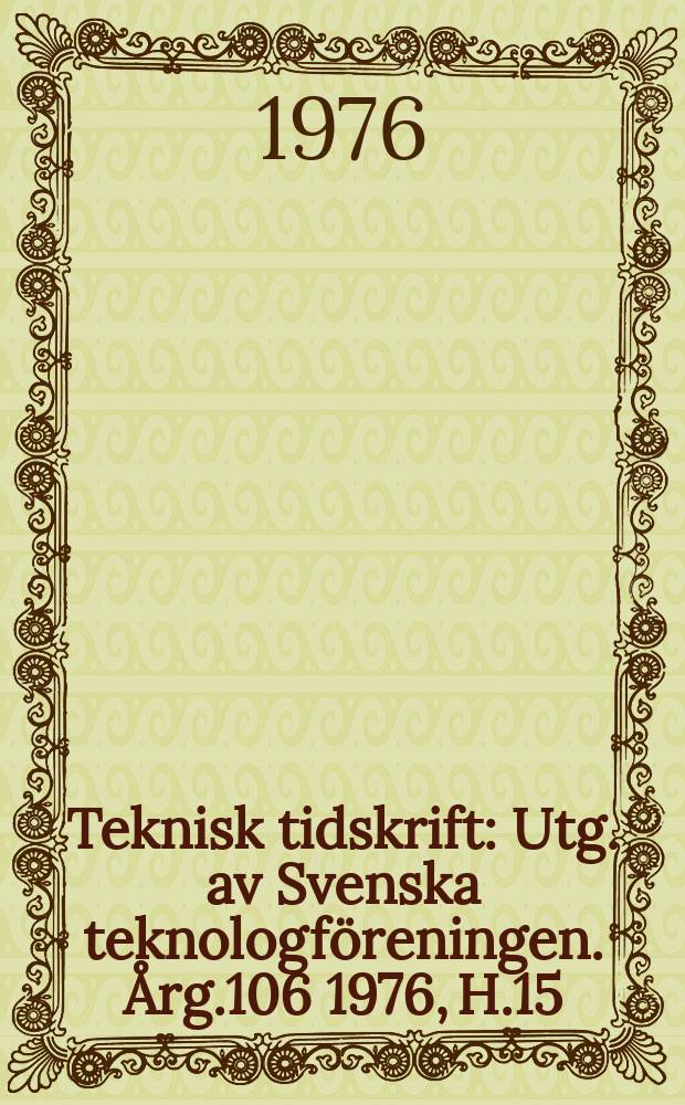 Teknisk tidskrift : Utg. av Svenska teknologföreningen. Årg.106 1976, H.15