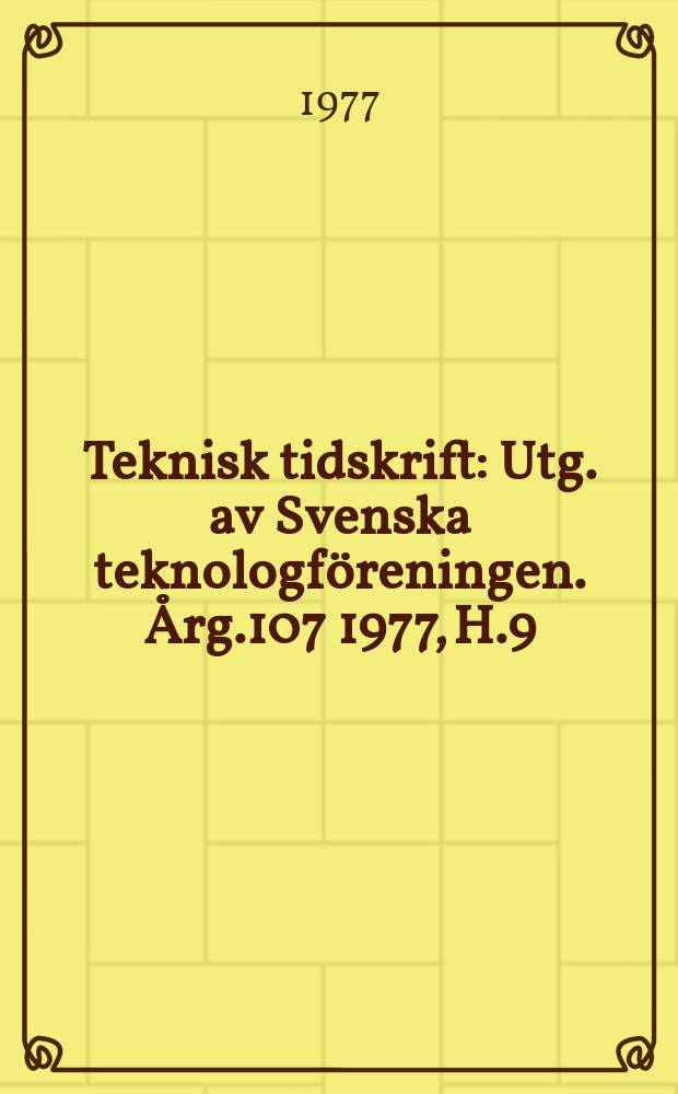Teknisk tidskrift : Utg. av Svenska teknologföreningen. Årg.107 1977, H.9