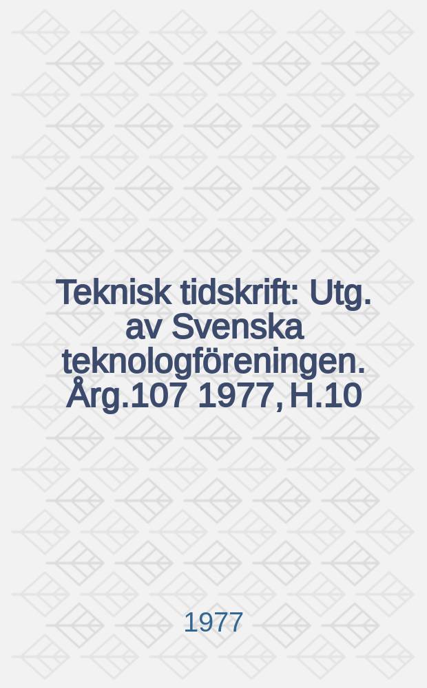 Teknisk tidskrift : Utg. av Svenska teknologföreningen. Årg.107 1977, H.10