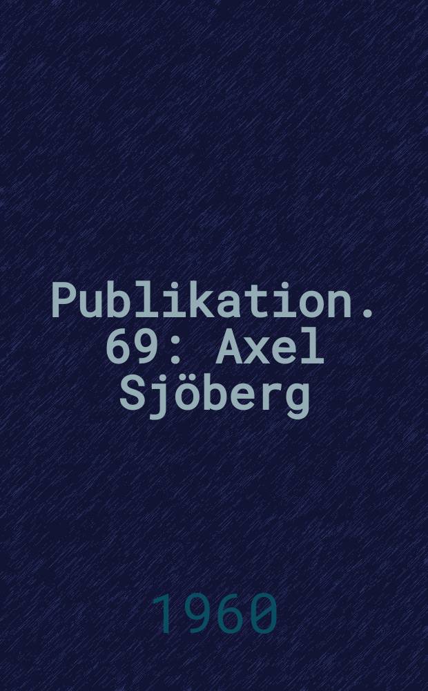 Publikation. 69 : Axel Sjöberg