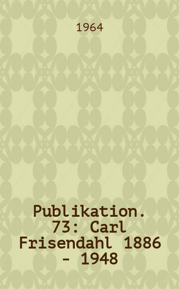 Publikation. 73 : Carl Frisendahl 1886 - 1948