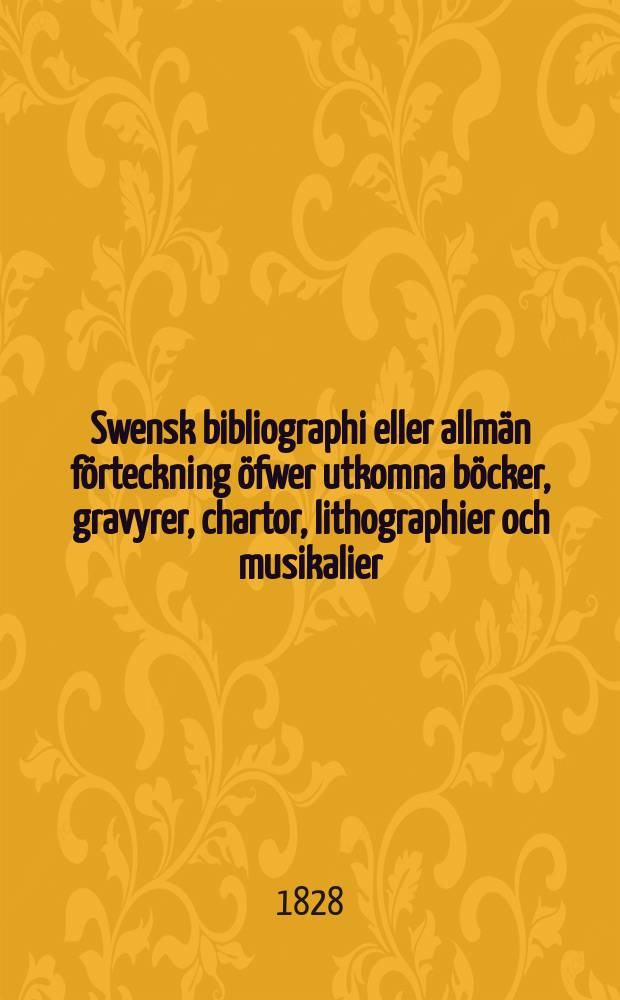 Swensk bibliographi eller allmän förteckning öfwer utkomna böcker, gravyrer , chartor, lithographier och musikalier : Utgv. af Boktryckeri- societeten
