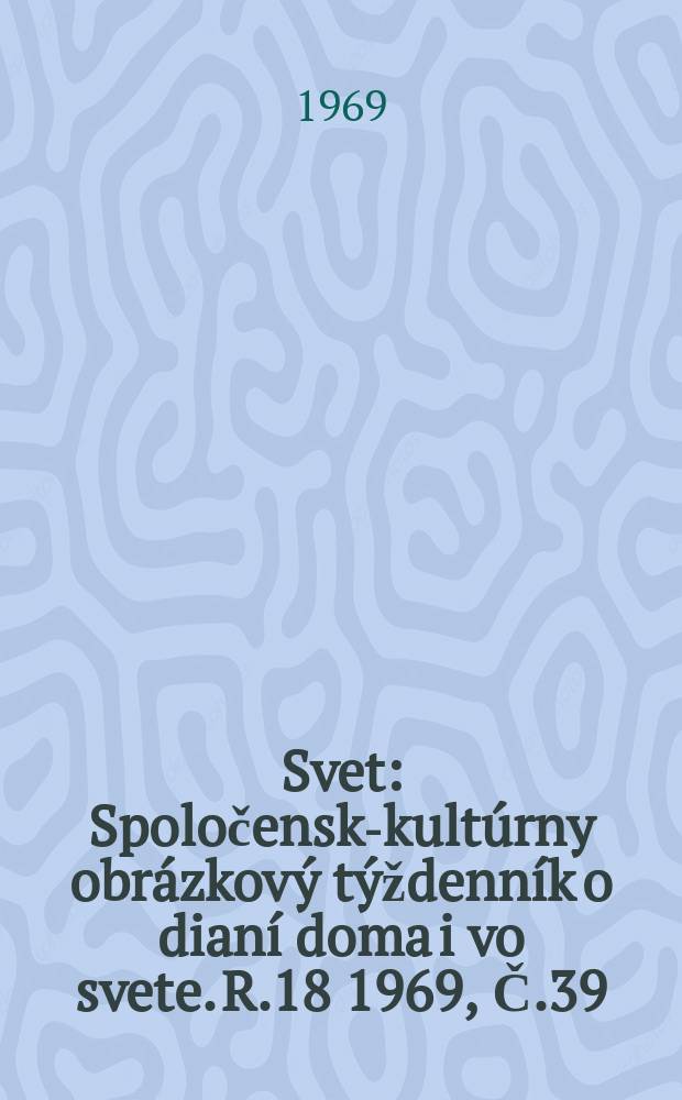 Svet : Spoločensko- kultúrny obrázkový týždenník o dianí doma i vo svete. R.18 1969, Č.39