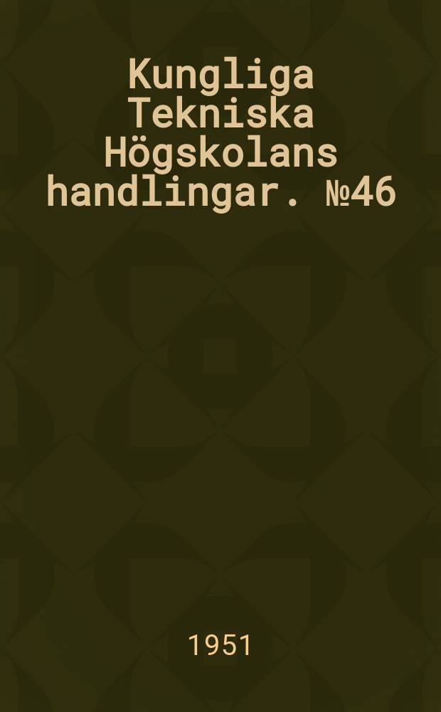 Kungliga Tekniska Högskolans handlingar. №46 : Supplement № 1 to 1 ist of publications of members of the staff of the r. Institute of technology, Stockholm