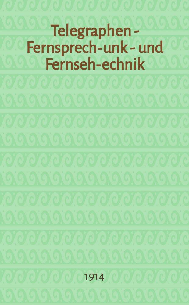 Telegraphen - Fernsprech -Funk - und Fernseh -Technik : Hrsg. von der Forschungsanstalt der Deutschen Reichspost