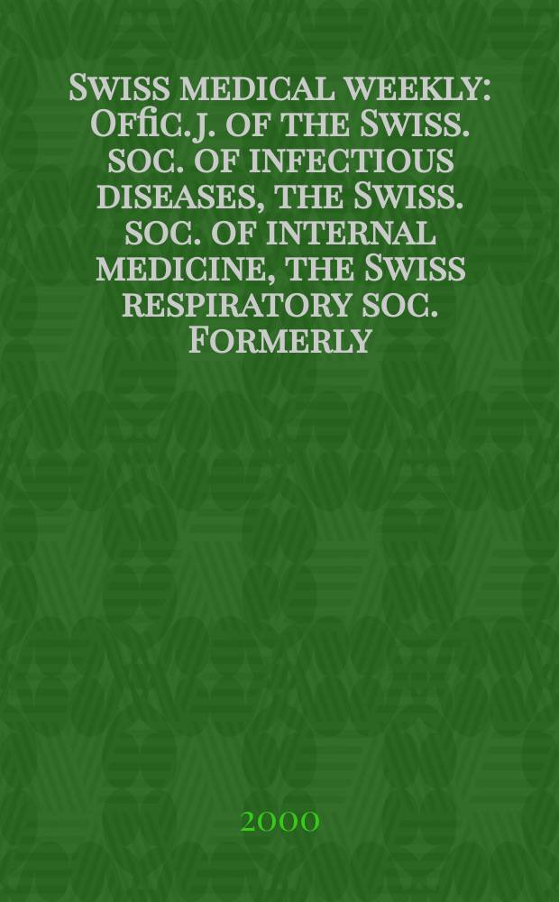 Swiss medical weekly : Offic. j. of the Swiss. soc. of infectious diseases, the Swiss. soc. of internal medicine, the Swiss respiratory soc. Formerly: Schweiz. med. Wochenschr. Jg.130 2000, №9