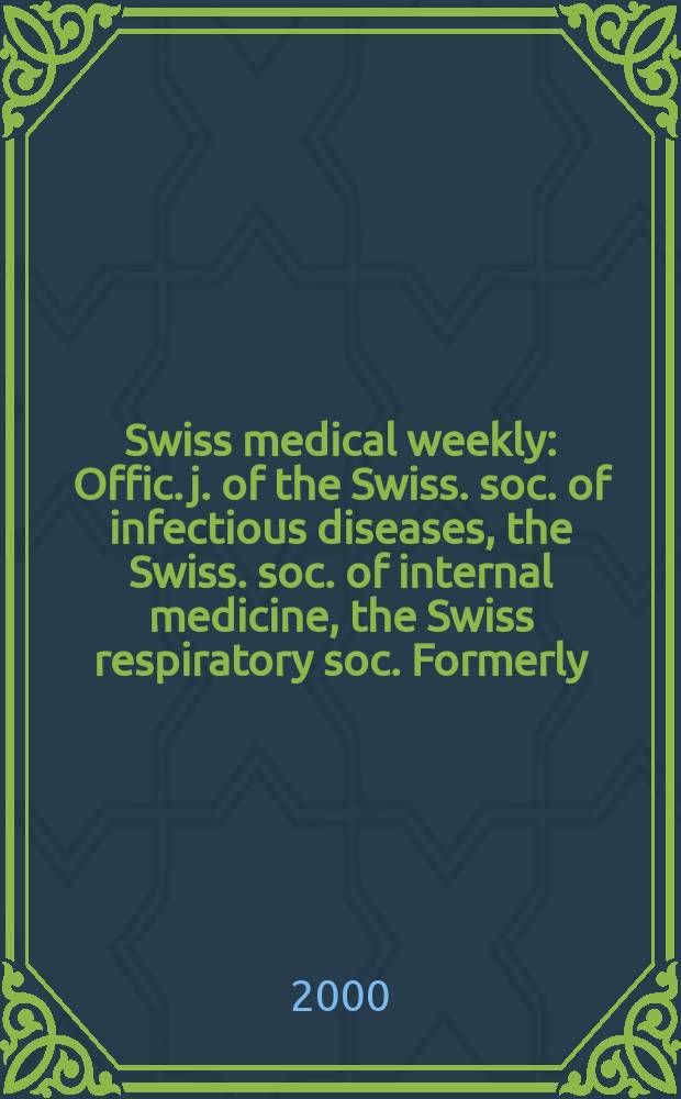 Swiss medical weekly : Offic. j. of the Swiss. soc. of infectious diseases, the Swiss. soc. of internal medicine, the Swiss respiratory soc. Formerly: Schweiz. med. Wochenschr. Jg.130 2000, №27