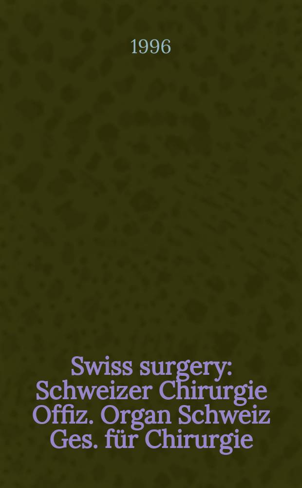 Swiss surgery : Schweizer Chirurgie Offiz. Organ Schweiz Ges. für Chirurgie (SGC), Schweiz Ges. für Traumatologie u. Versicherungsmedizin (SGTV). 1996, №5 : (Freie Mitteilungen zur Viszeralchirurgie und Gefässchirurgie)