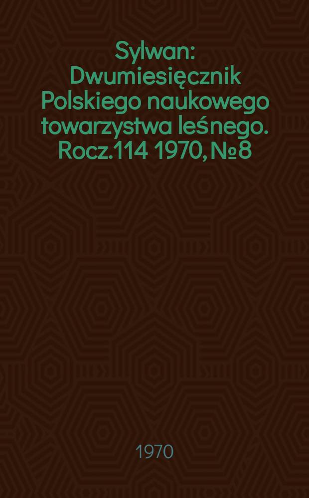 Sylwan : Dwumiesięcznik Polskiego naukowego towarzystwa leśnego. Rocz.114 1970, №8/9 : (Zeszyt jubileuszowy wydany z okazji 150-lecia)
