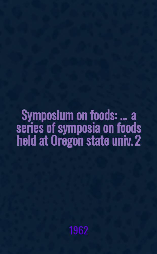 Symposium on foods : ... a series of symposia on foods held at Oregon state univ. 2 : Lipids and their oxidation