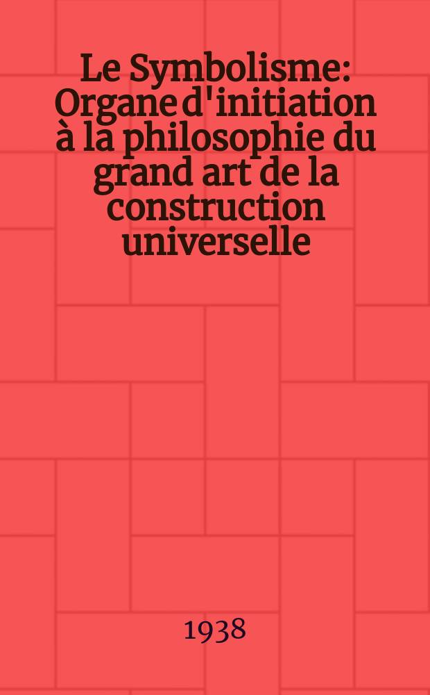 Le Symbolisme : Organe d'initiation &agrave; la philosophie du grand art de la construction universelle : Rev. mens