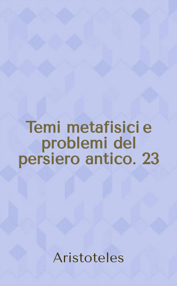 Temi metafisici e problemi del persiero antico. 23/25[2] : Metafisica