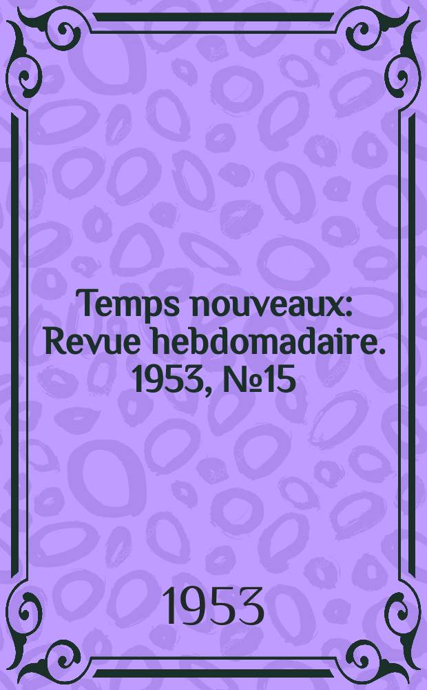 Temps nouveaux : Revue hebdomadaire. 1953, №15