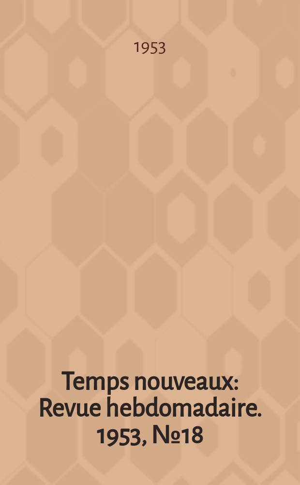 Temps nouveaux : Revue hebdomadaire. 1953, №18