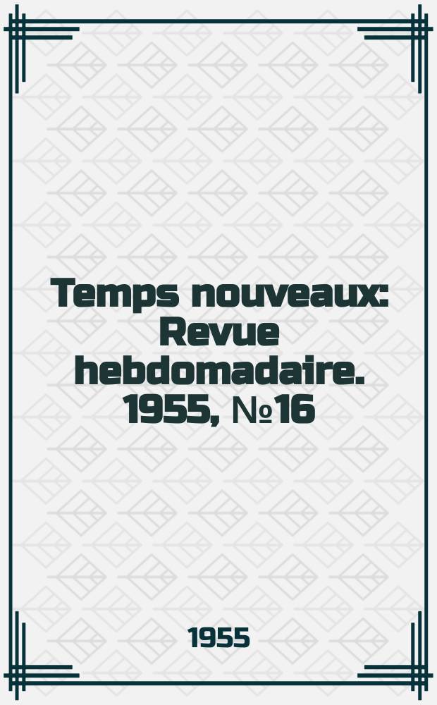 Temps nouveaux : Revue hebdomadaire. 1955, №16