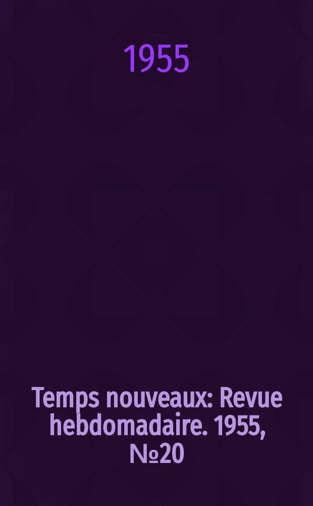 Temps nouveaux : Revue hebdomadaire. 1955, №20