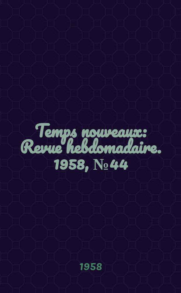 Temps nouveaux : Revue hebdomadaire. 1958, №44