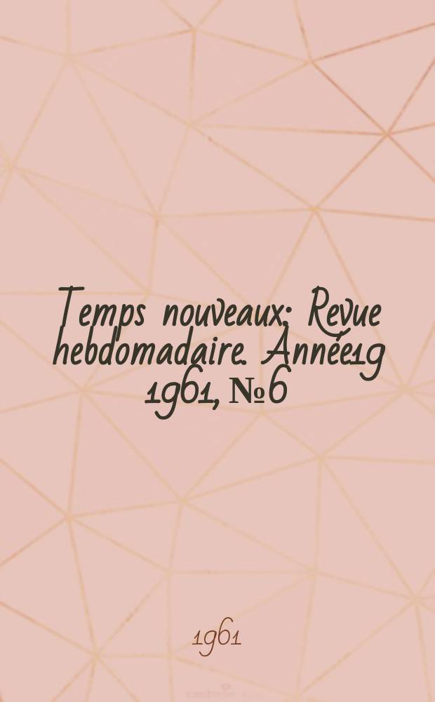 Temps nouveaux : Revue hebdomadaire. Année19 1961, №6