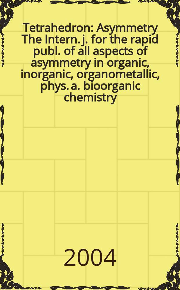 Tetrahedron : Asymmetry The Intern. j. for the rapid publ. of all aspects of asymmetry in organic, inorganic, organometallic, phys. a. bioorganic chemistry. Vol.15, №21