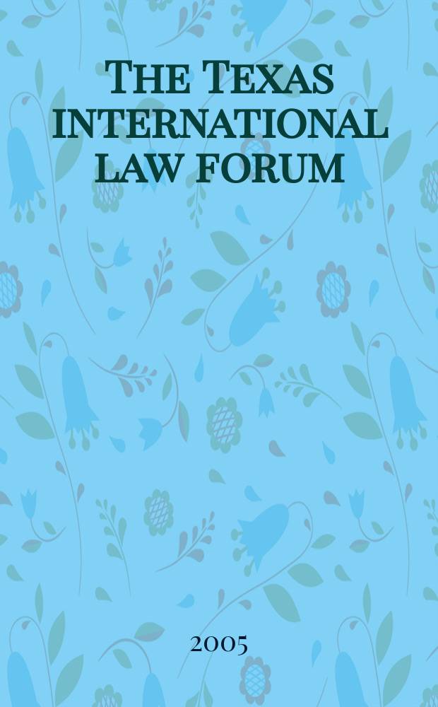 The Texas international law forum : Publ. ... by the student members of The Univ. of Texas international law society at The Univ. of Texas school of law. Vol.40, №2