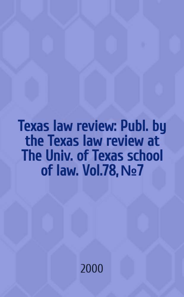 Texas law review : Publ. by the Texas law review at The Univ. of Texas school of law. Vol.78, №7 : (Restructuring federal courts)