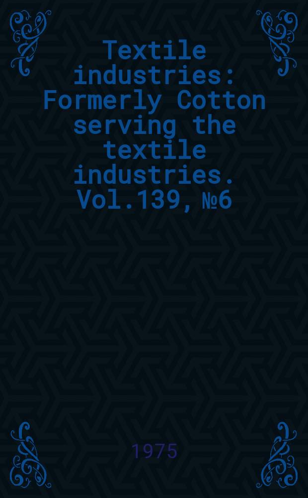 Textile industries : Formerly Cotton serving the textile industries. Vol.139, №6 : (Buyers guide 1975/1976)
