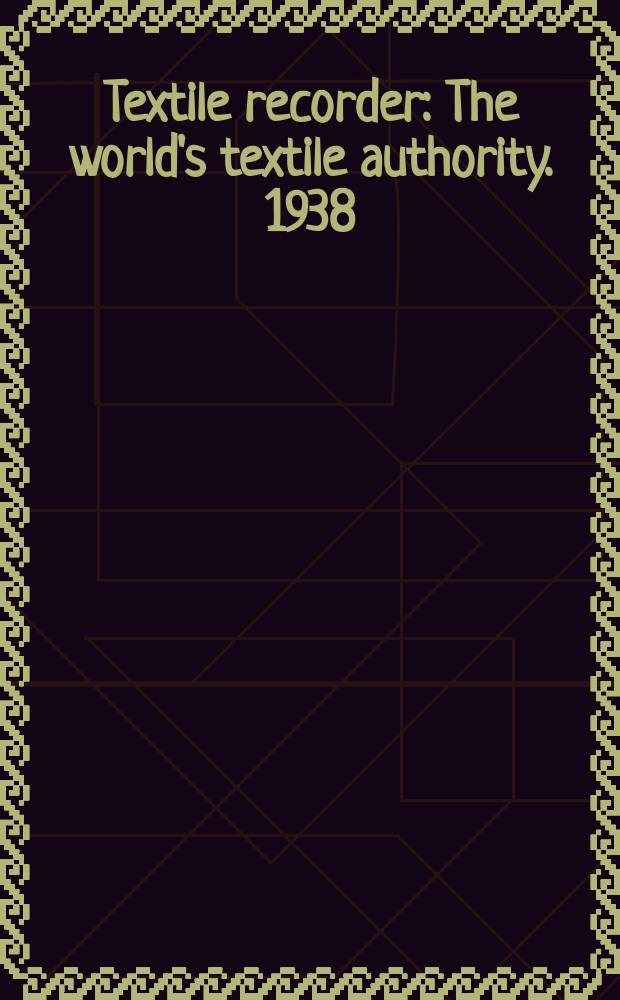 Textile recorder : The world's textile authority. 1938/1939, Vol.56, №678