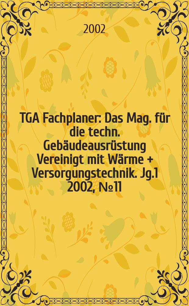 TGA Fachplaner : Das Mag. für die techn. Gebäudeausrüstung Vereinigt mit Wärme + Versorgungstechnik. Jg.1 2002, №11